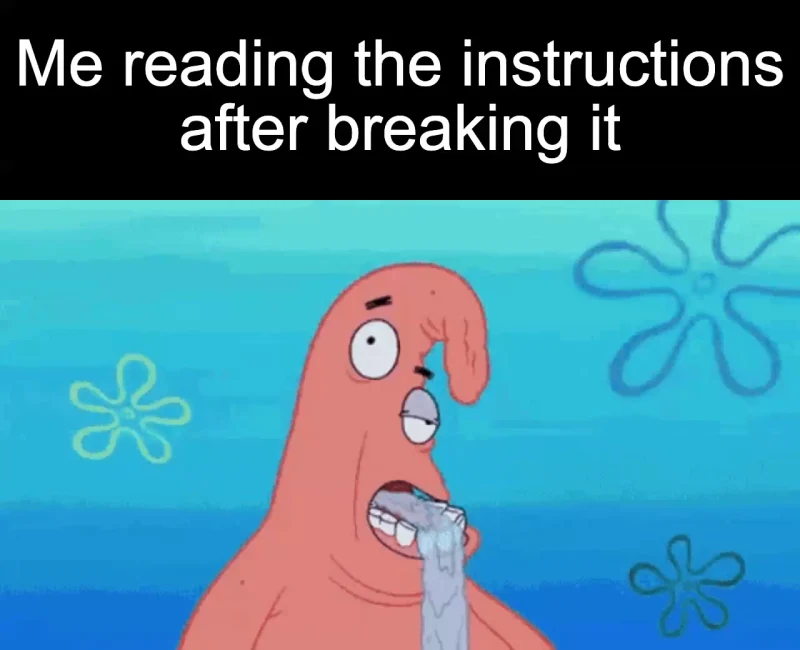 Instructions after the fact: Me reading the instructions after breaking it
