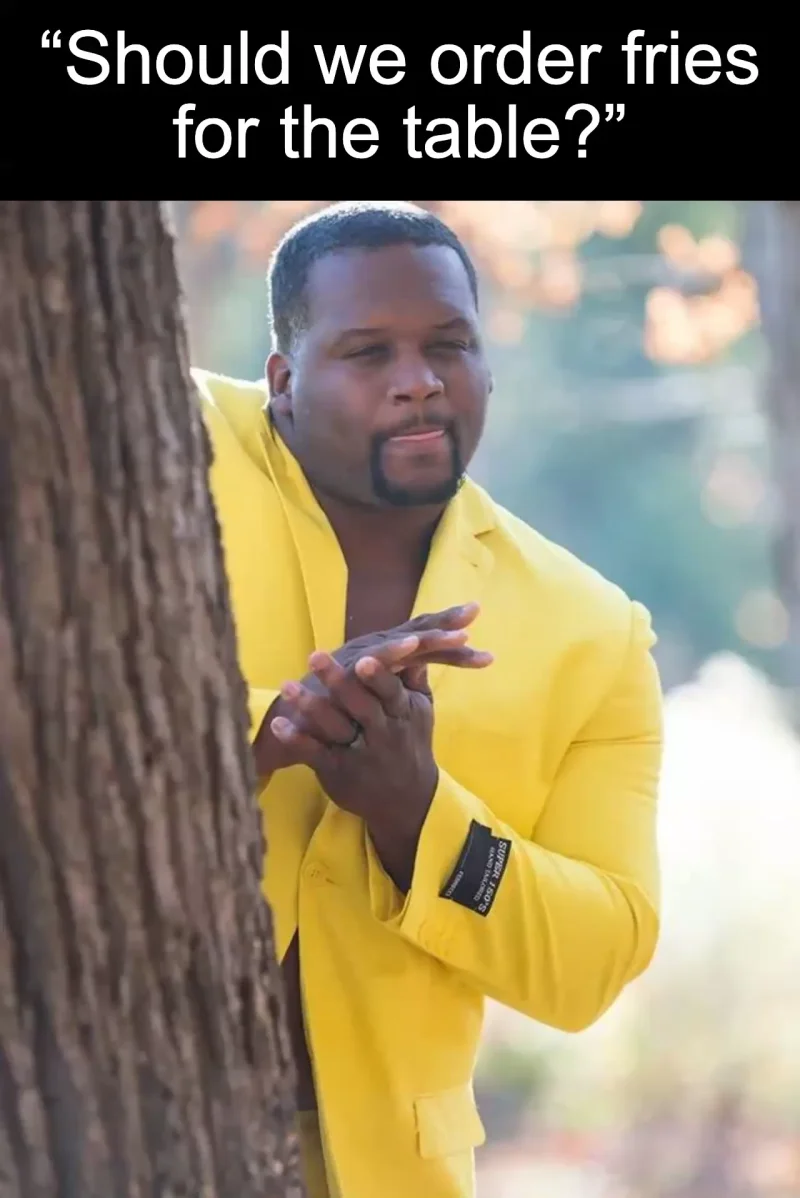 Fries for everyone: “Should we order fries for the table?”