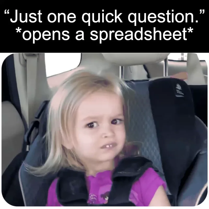 The spreadsheet surprise: “Just one quick question.” *opens a spreadsheet*