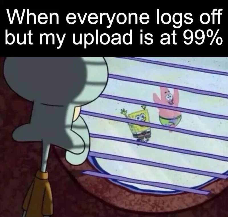 The last one percent: When everyone logs off but my upload is at 99%