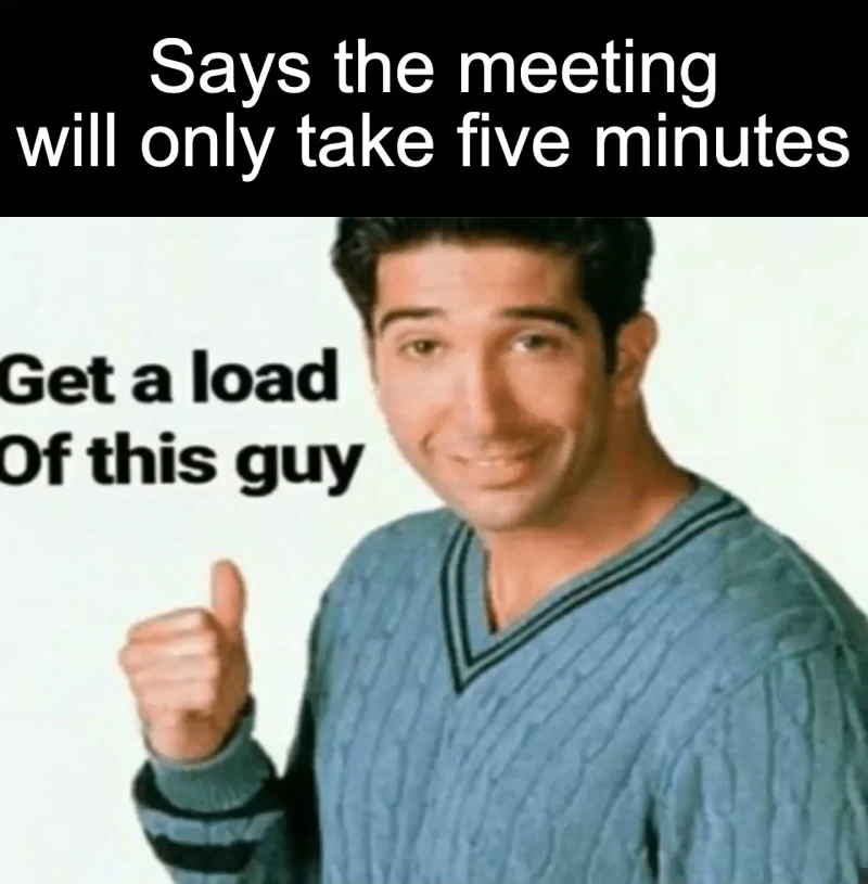 The five-minute promise: Says the meeting will only take five minutes