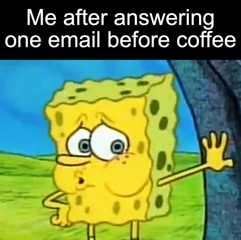 The first email: Me after answering one email before coffee